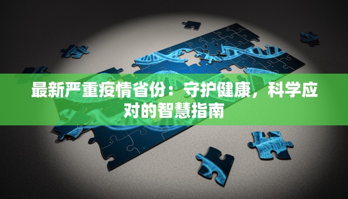 最新严重疫情省份:守护健康,科学应对的智慧指南 最新严重疫情省份:守护健康,科学应对的智慧指南