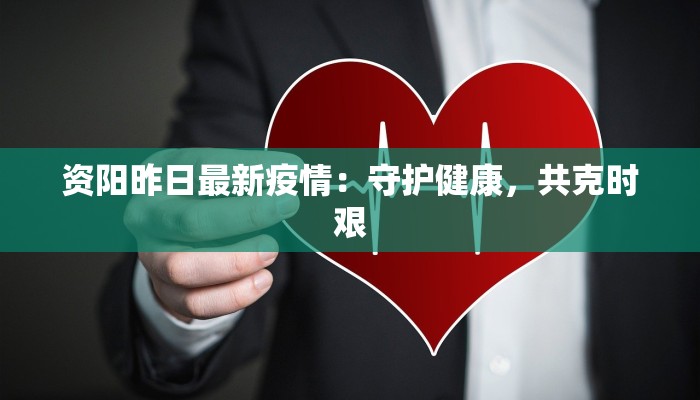 资阳昨日最新疫情:守护健康,共克时艰 资阳昨日最新疫情:守护健康,共克时艰