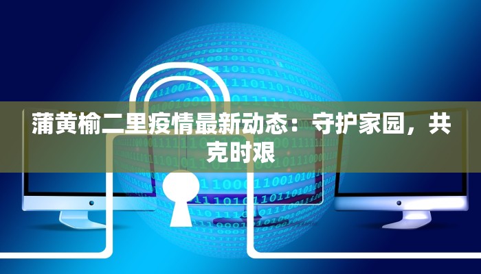 蒲黄榆二里疫情最新动态：守护家园，共克时艰