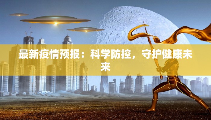 最新疫情预报:科学防控,守护健康未来 最新疫情预报:科学防控,守护健康未来
