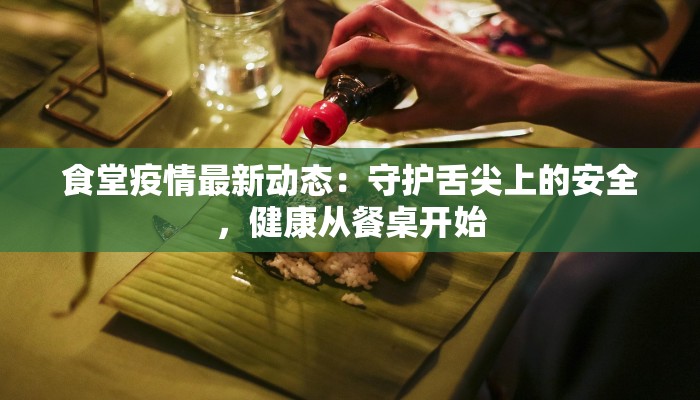 食堂疫情最新动态：守护舌尖上的安全，健康从餐桌开始