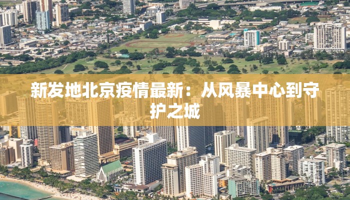 新发地北京疫情最新:从风暴中心到守护之城 新发地北京疫情最新:从风暴中心到守护之城