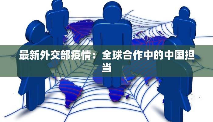 最新外交部疫情:全球合作中的中国担当 最新外交部疫情:全球合作中的中国担当