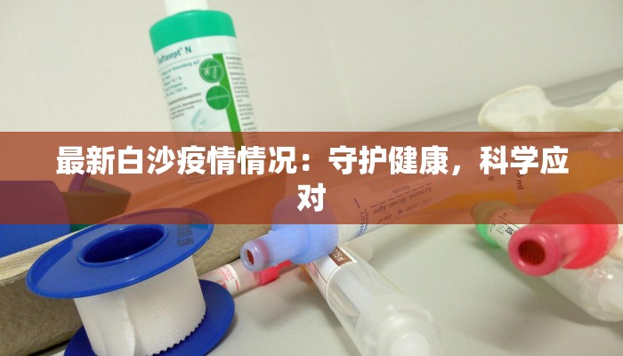 最新白沙疫情情况：守护健康，科学应对